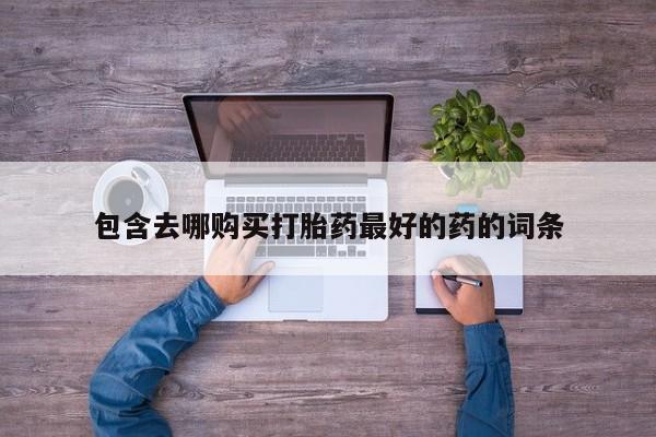 打胎药网上购买包含去哪购买打胎药最好的药的词条