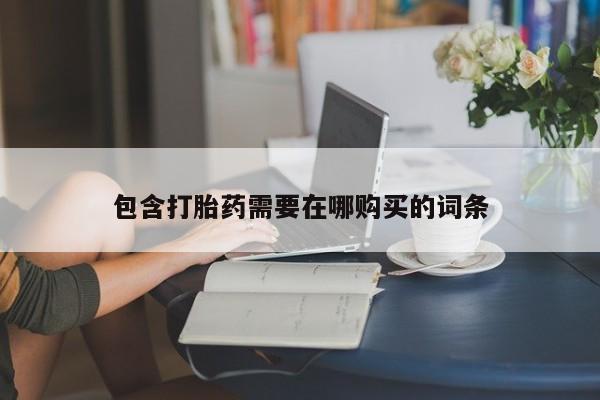 打胎药网上购买包含打胎药需要在哪购买的词条