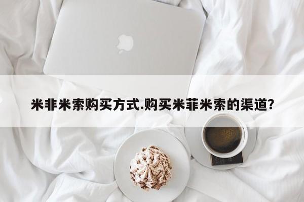 打胎药网上购买米非米索购买方式.购买米菲米索的渠道？