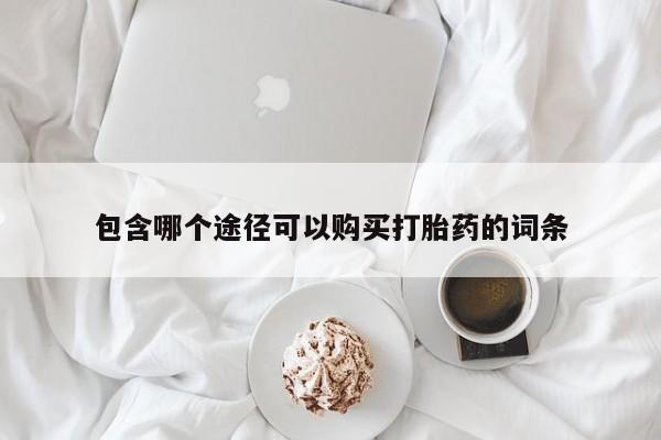 打胎药网上购买包含哪个途径可以购买打胎药的词条