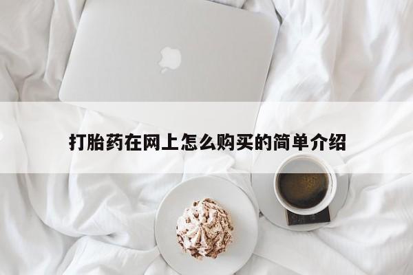 打胎药网上购买打胎药在网上怎么购买的简单介绍
