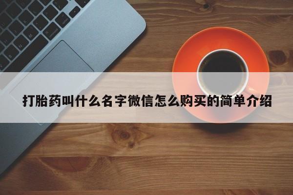 打胎药网上购买打胎药叫什么名字微信怎么购买的简单介绍