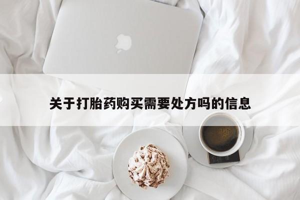 打胎药网上购买关于打胎药购买需要处方吗的信息