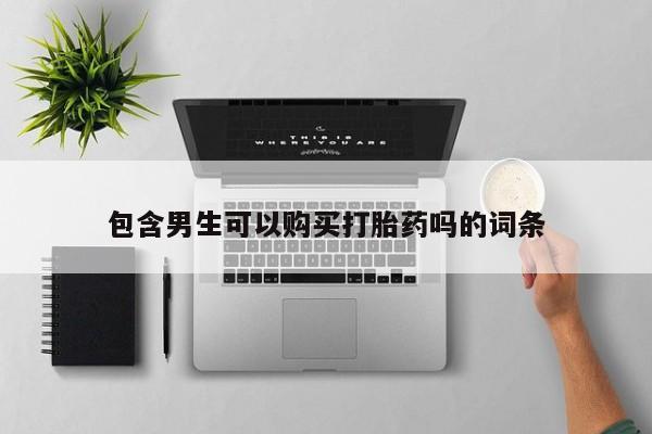 打胎药网上购买包含男生可以购买打胎药吗的词条
