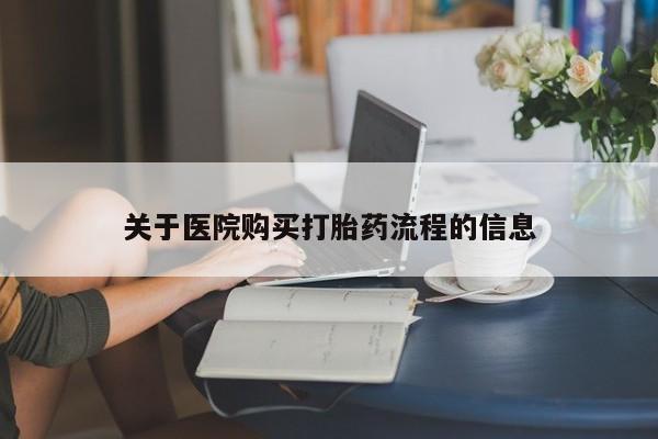 打胎药网上购买关于医院购买打胎药流程的信息