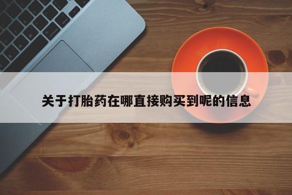 打胎药网上购买关于打胎药在哪直接购买到呢的信息
