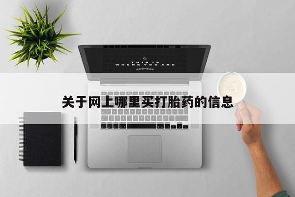 打胎药网上购买关于网上哪里买打胎药的信息