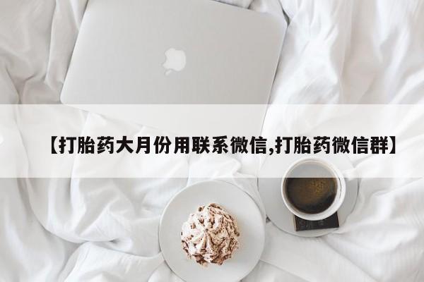 打胎药网上购买【打胎药大月份用联系微信,打胎药微信群】