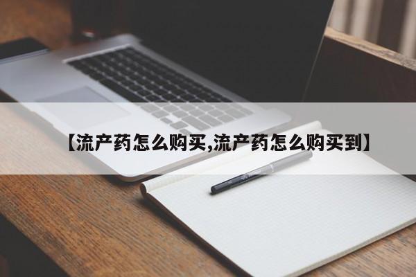 打胎药网上购买【流产药怎么购买,流产药怎么购买到】