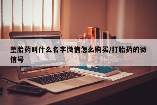 打胎药网上购买堕胎药叫什么名字微信怎么购买/打胎药的微信号
