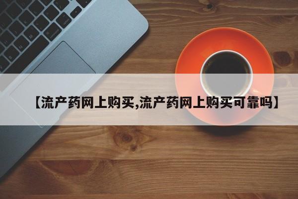 打胎药网上购买【流产药网上购买,流产药网上购买可靠吗】