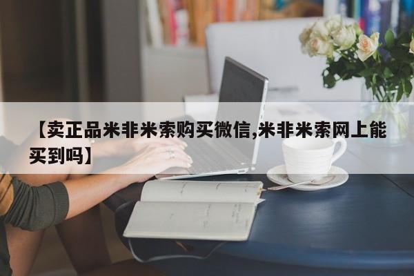 打胎药网上购买【卖正品米非米索购买微信,米非米索网上能买到吗】