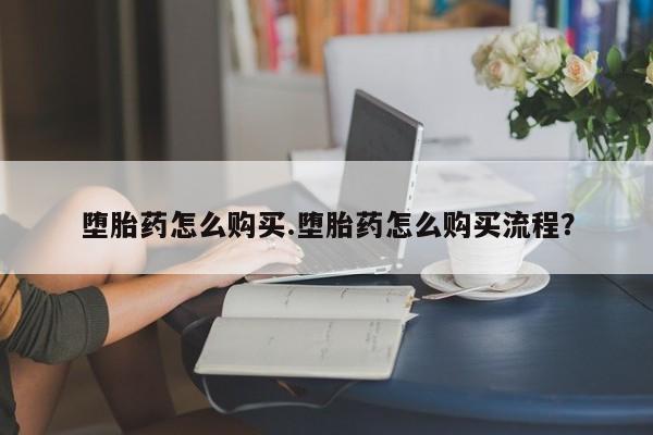 打胎药网上购买堕胎药怎么购买.堕胎药怎么购买流程？