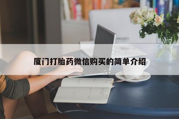 打胎药网上购买厦门打胎药微信购买的简单介绍