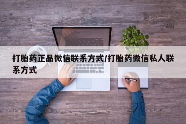 打胎药网上购买打胎药正品微信联系方式/打胎药微信私人联系方式