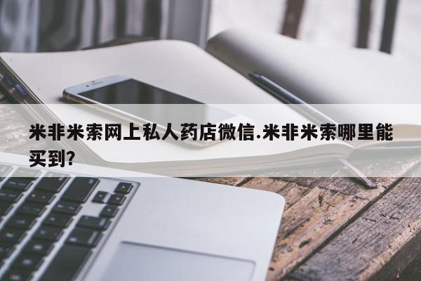 打胎药网上购买米非米索网上私人药店微信.米非米索哪里能买到？