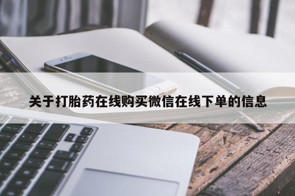 打胎药网上购买关于打胎药在线购买微信在线下单的信息