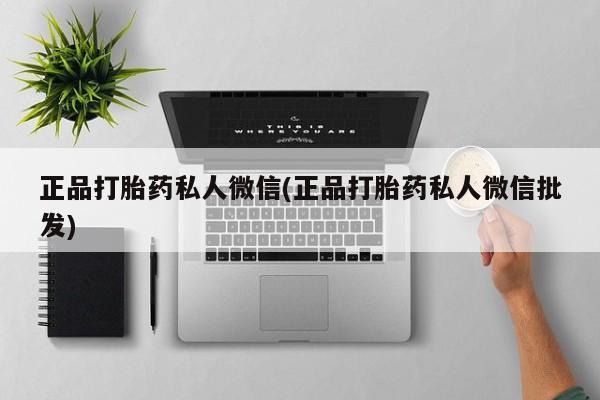 打胎药网上购买正品打胎药私人微信(正品打胎药私人微信批发)