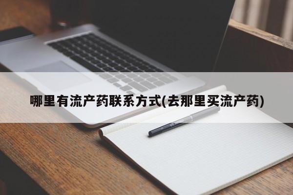 打胎药网上购买哪里有流产药联系方式(去那里买流产药)