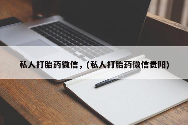 打胎药网上购买私人打胎药微信，(私人打胎药微信贵阳)