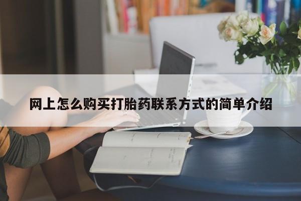 打胎药网上购买网上怎么购买打胎药联系方式的简单介绍
