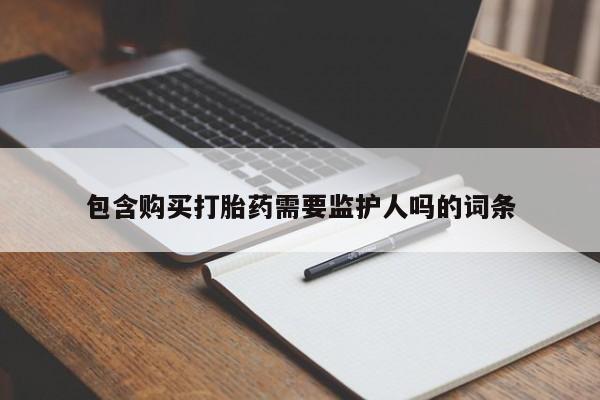 打胎药网上购买包含购买打胎药需要监护人吗的词条