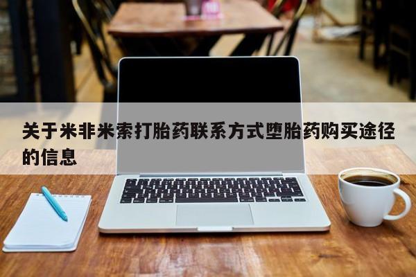打胎药网上购买关于米非米索打胎药联系方式堕胎药购买途径的信息