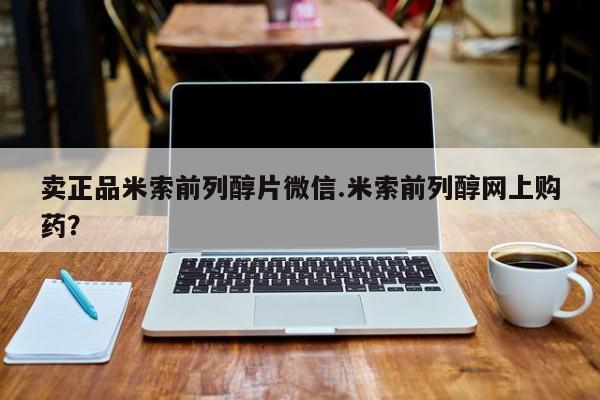 打胎药网上购买卖正品米索前列醇片微信.米索前列醇网上购药？