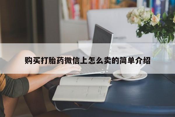 打胎药网上购买购买打胎药微信上怎么卖的简单介绍